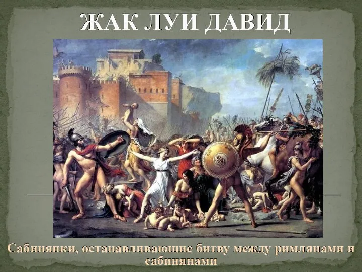 ЖАК ЛУИ ДАВИД Сабинянки, останавливающие битву между римлянами и сабинянами