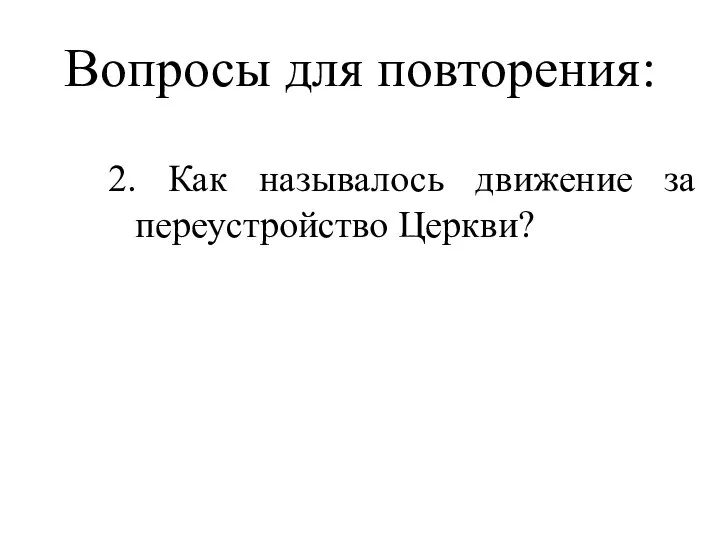 Вопросы для повторения: 2. Как называлось движение за переустройство Церкви? Ответ: Реформация