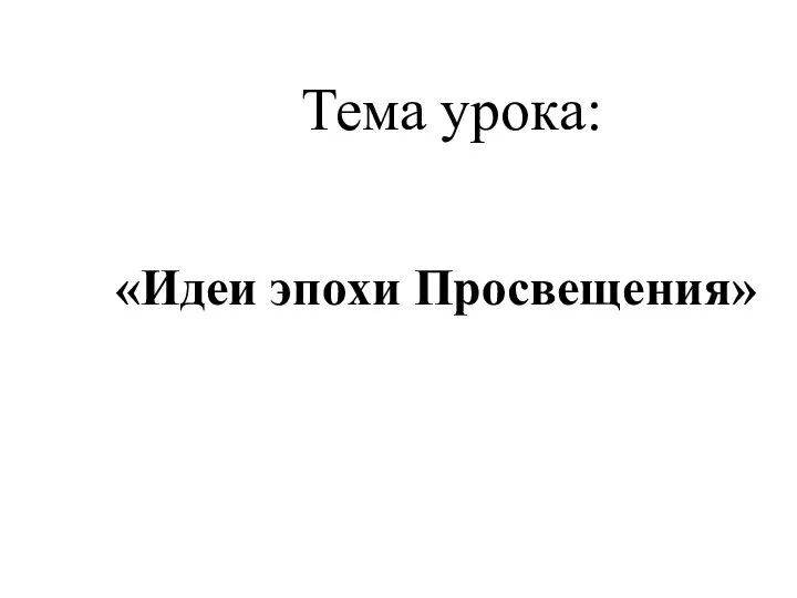 Тема урока: «Идеи эпохи Просвещения»