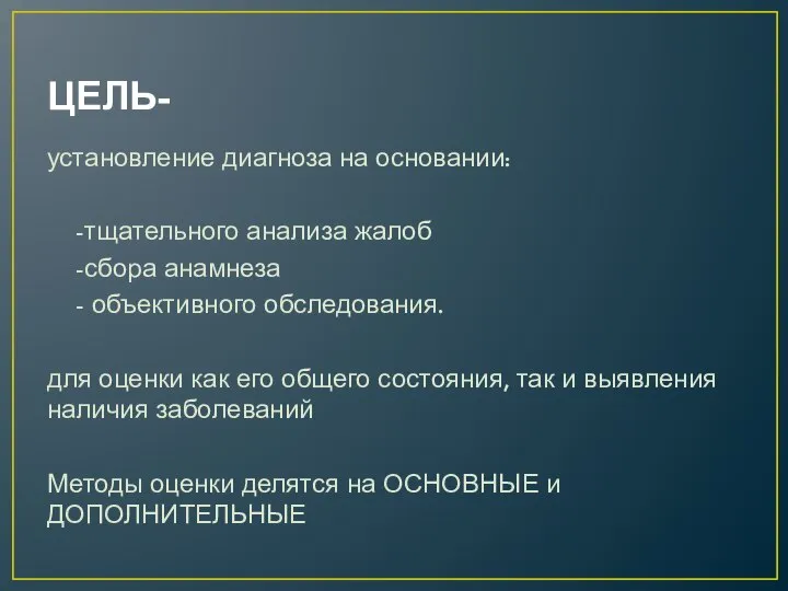 ЦЕЛЬ- установление диагноза на основании: -тщательного анализа жалоб -сбора анамнеза - объективного