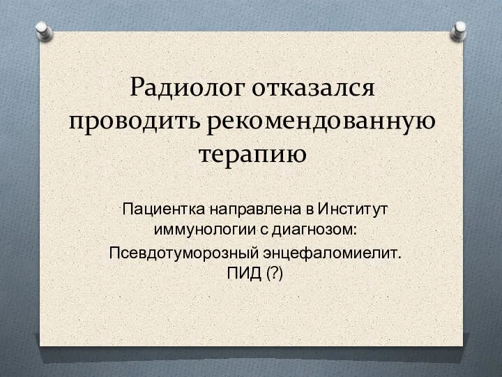 Радиолог отказался проводить рекомендованную терапию Пациентка направлена в Институт иммунологии с диагнозом: Псевдотуморозный энцефаломиелит. ПИД (?)