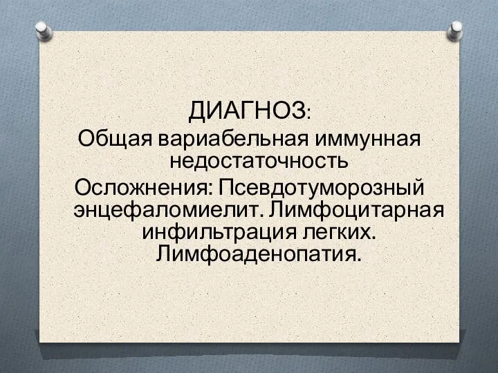 ДИАГНОЗ: Общая вариабельная иммунная недостаточность Осложнения: Псевдотуморозный энцефаломиелит. Лимфоцитарная инфильтрация легких. Лимфоаденопатия.