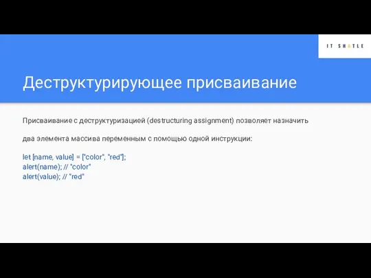 Деструктурирующее присваивание Присваивание с деструктуризацией (destructuring assignment) позволяет назначить два элемента массива