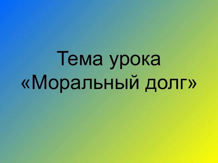 Тема урока «Моральный долг»