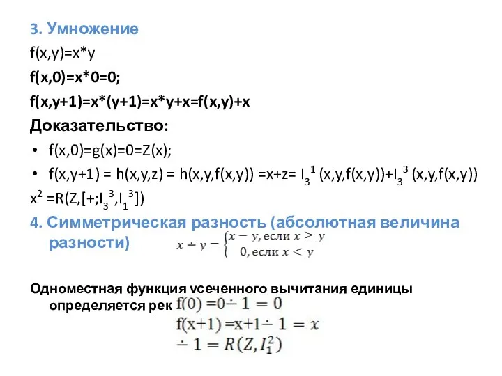 3. Умножение f(x,y)=x*y f(x,0)=x*0=0; f(x,y+1)=x*(y+1)=x*y+x=f(x,y)+x Доказательство: f(x,0)=g(x)=0=Z(x); f(x,y+1) = h(x,y,z) = h(x,y,f(x,y))