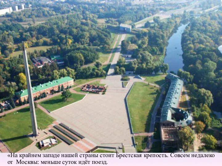 «На крайнем западе нашей страны стоит Брестская крепость. Совсем недалеко от Москвы: меньше суток идёт поезд.