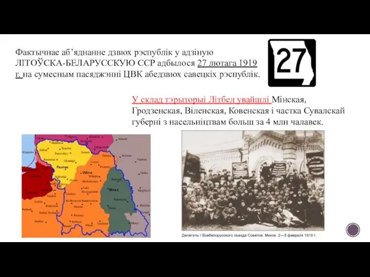 Фактычнае аб’яднанне дзвюх рэспублік у адзіную ЛІТОЎСКА-БЕЛАРУССКУЮ ССР адбылося 27 лютага 1919