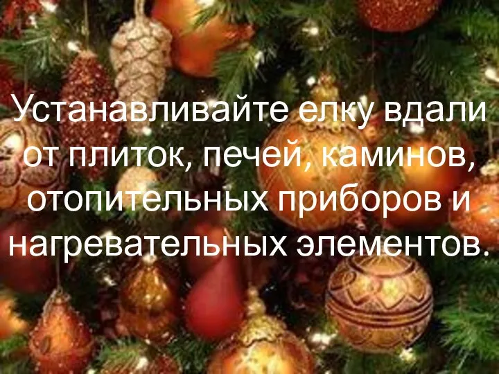 Устанавливайте елку вдали от плиток, печей, каминов, отопительных приборов и нагревательных элементов.