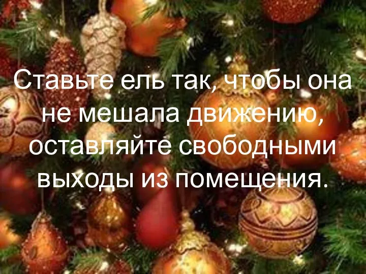 Ставьте ель так, чтобы она не мешала движению, оставляйте свободными выходы из помещения.