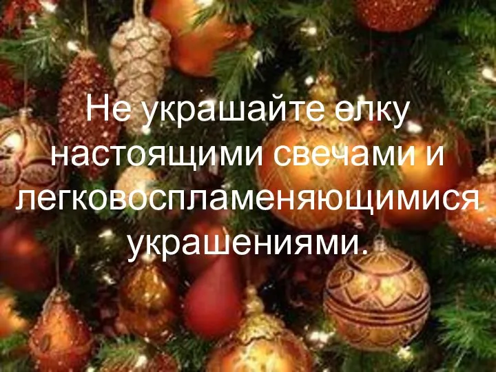 Не украшайте елку настоящими свечами и легковоспламеняющимися украшениями.