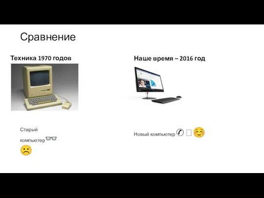 Сравнение Техника 1970 годов Наше время – 2016 год Старый компьютер?☹ Новый компьютер✆?☺