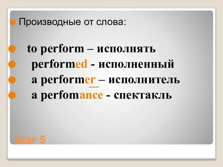 Шаг 5 Производные от слова: to perform – исполнять performed - исполненный