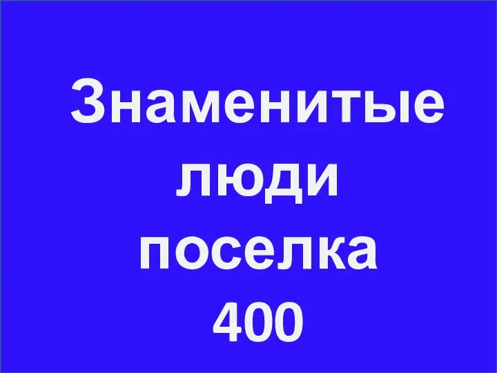 Знаменитые люди поселка 400