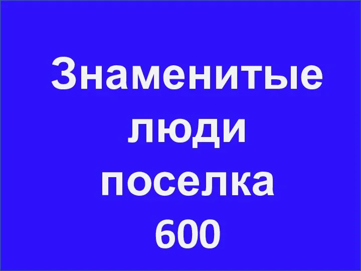 Знаменитые люди поселка 600