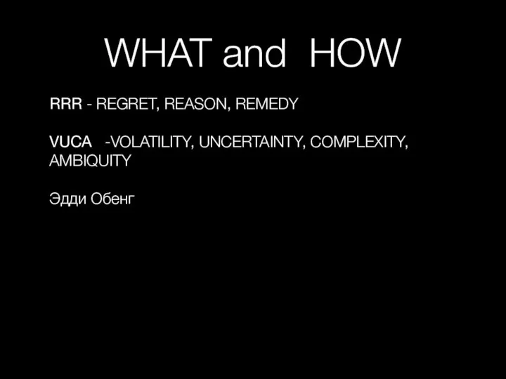 WHAT and HOW RRR - REGRET, REASON, REMEDY VUCA -VOLATILITY, UNCERTAINTY, COMPLEXITY, AMBIQUITY Эдди Обенг