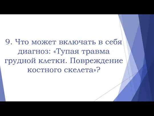 9. Что может включать в себя диагноз: «Тупая травма грудной клетки. Повреждение костного скелета»?