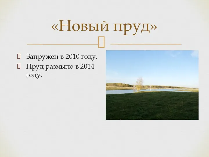 «Новый пруд» Запружен в 2010 году. Пруд размыло в 2014 году.