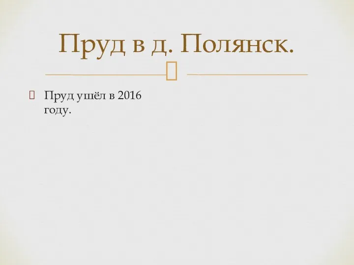 Пруд в д. Полянск. Пруд ушёл в 2016 году.