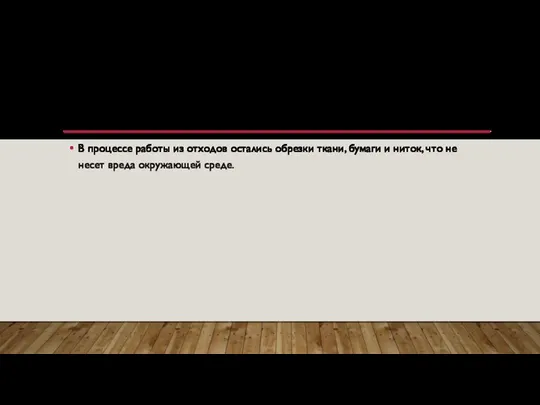 ЭКОЛОГИЧЕСКИЕ ПРОБЛЕМЫ В процессе работы из отходов остались обрезки ткани, бумаги и