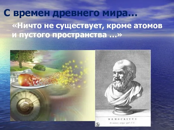 С времен древнего мира… «Ничто не существует, кроме атомов и пустого пространства …» Демокрит