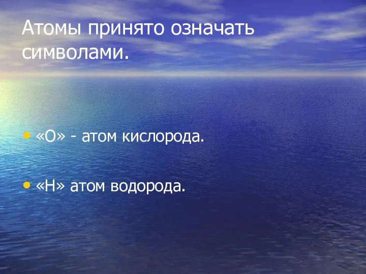 Атомы принято означать символами. «О» - атом кислорода. «Н» атом водорода.