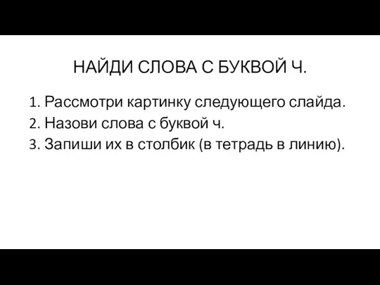 НАЙДИ СЛОВА С БУКВОЙ Ч. 1. Рассмотри картинку следующего слайда. 2. Назови