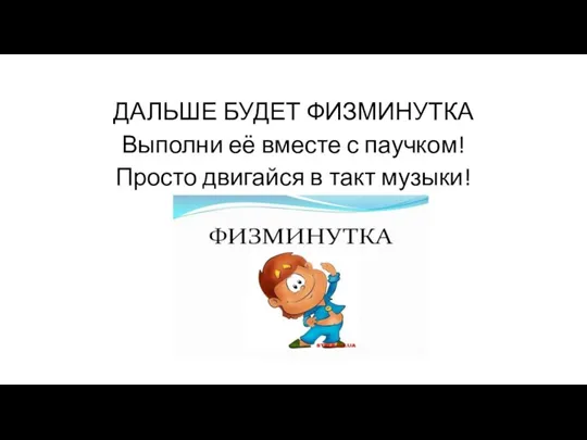 ДАЛЬШЕ БУДЕТ ФИЗМИНУТКА Выполни её вместе с паучком! Просто двигайся в такт музыки!