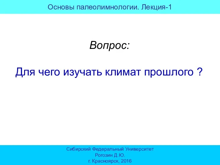 Вопрос: Для чего изучать климат прошлого ? Сибирский Федеральный Университет Рогозин Д.Ю.