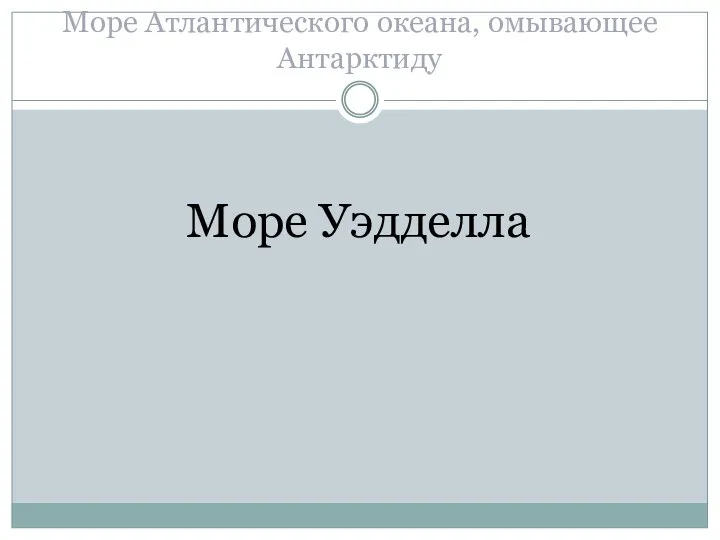 Море Атлантического океана, омывающее Антарктиду Море Уэдделла