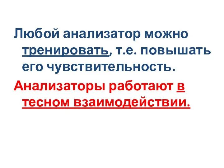 Любой анализатор можно тренировать, т.е. повышать его чувствительность. Анализаторы работают в тесном взаимодействии.