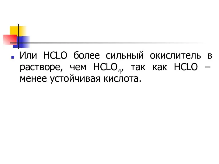 Или НСLO более сильный окислитель в растворе, чем НСLO4, так как НСLO – менее устойчивая кислота.