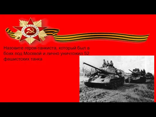 Назовите героя-танкиста, который был в боях под Москвой и лично уничтожил 52 фашистских танка