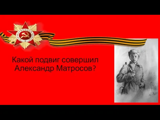 Какой подвиг совершил Александр Матросов? Выполнила : Якимова В.С.