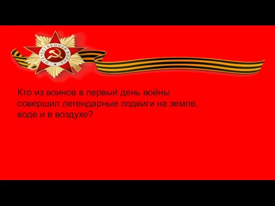 Кто из воинов в первый день войны совершил легендарные подвиги на земле, воде и в воздухе?