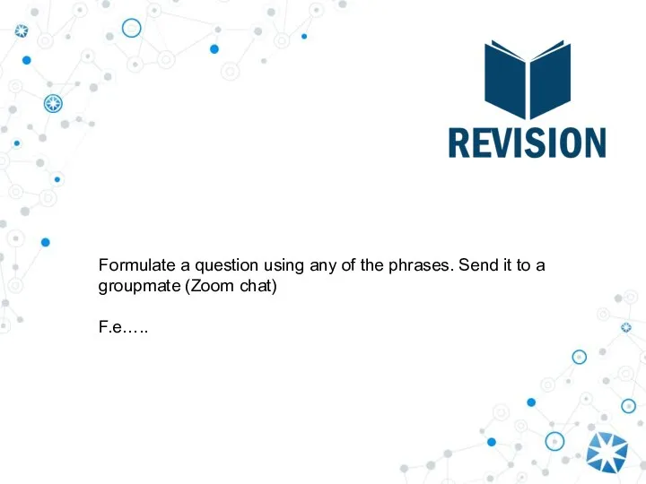 Formulate a question using any of the phrases. Send it to a groupmate (Zoom chat) F.e…..