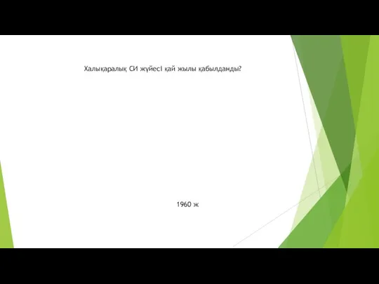 Халықаралық СИ жүйесі қай жылы қабылданды? 1960 ж