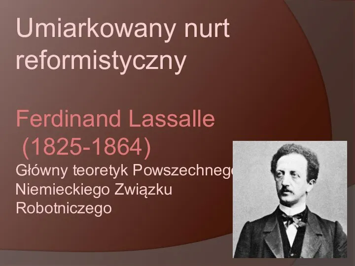 Umiarkowany nurt reformistyczny Ferdinand Lassalle (1825-1864) Główny teoretyk Powszechnego Niemieckiego Związku Robotniczego