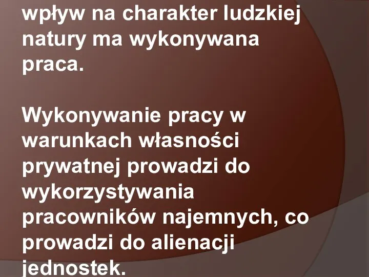 Według Karola Marksa, wpływ na charakter ludzkiej natury ma wykonywana praca. Wykonywanie