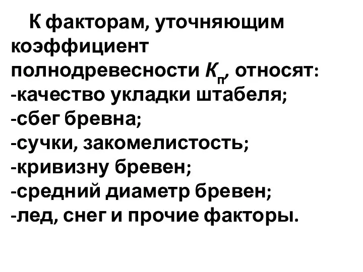 К факторам, уточняющим коэффициент полнодревесности Кп, относят: -качество укладки штабеля; -сбег бревна;