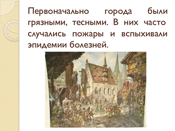 Первоначально города были грязными, тесными. В них часто случались пожары и вспыхивали эпидемии болезней.