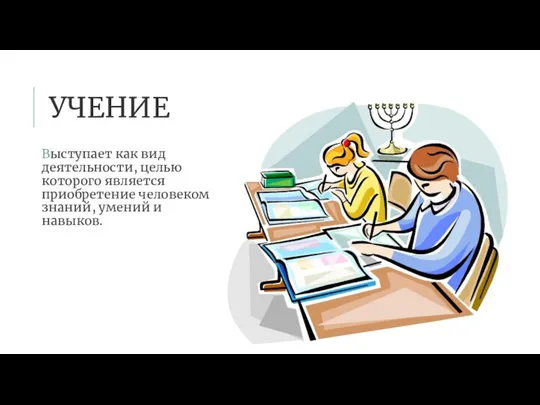 УЧЕНИЕ Выступает как вид деятельности, целью которого является приобретение человеком знаний, умений и навыков.