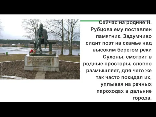 Сейчас на родине Н. Рубцова ему поставлен памятник. Задумчиво сидит поэт на