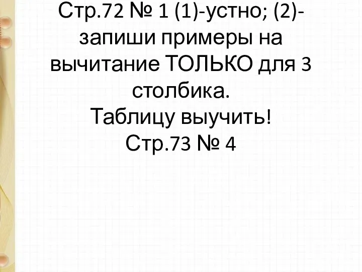 Стр.72 № 1 (1)-устно; (2)- запиши примеры на вычитание ТОЛЬКО для 3