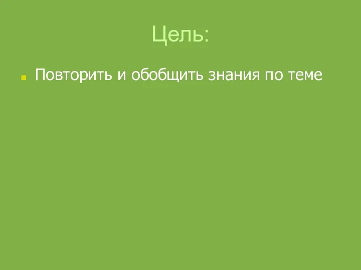 Цель: Повторить и обобщить знания по теме