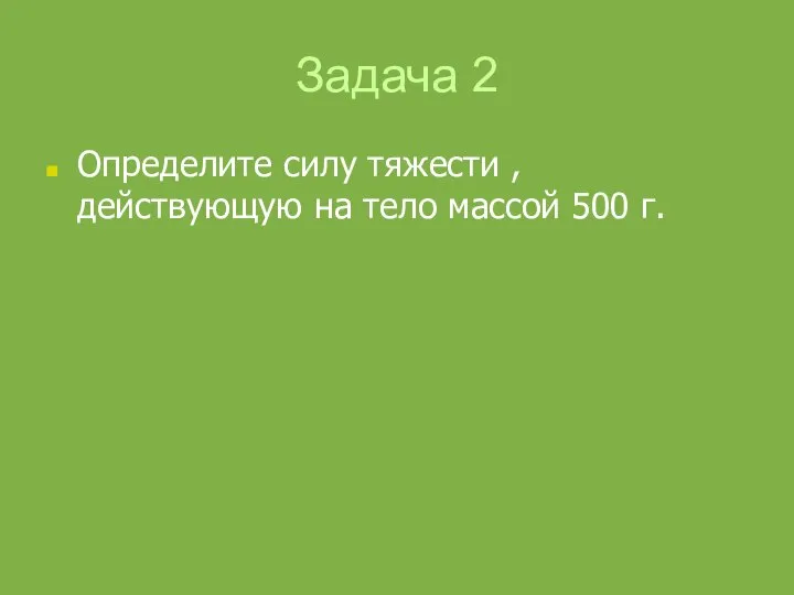 Задача 2 Определите силу тяжести , действующую на тело массой 500 г.