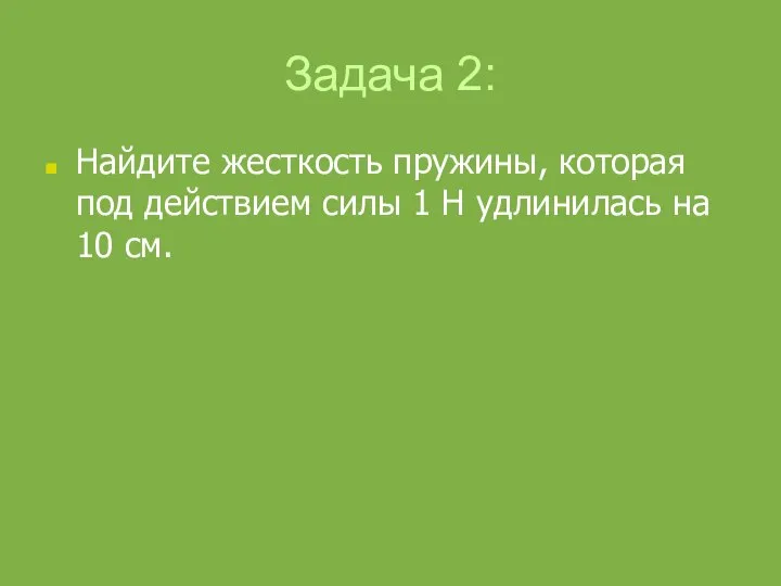 Задача 2: Найдите жесткость пружины, которая под действием силы 1 Н удлинилась на 10 см.