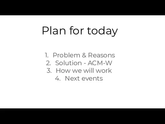 Plan for today Problem & Reasons Solution - ACM-W How we will work Next events