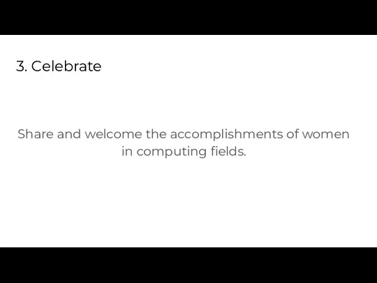 3. Celebrate Share and welcome the accomplishments of women in computing fields.