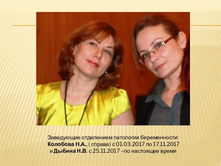 Заведующие отделением патологии беременности: Колобова Н.А., ( справа) с 01.03.2017 по 17.11.2017