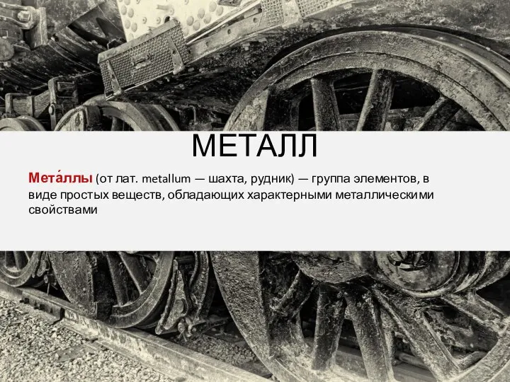 МЕТАЛЛ Мета́ллы (от лат. metallum — шахта, рудник) — группа элементов, в